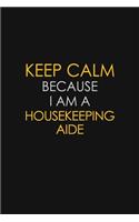 Keep Calm Because I Am A Housekeeping Aide