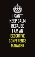 I Can&#65533;t Keep Calm Because I Am An Executive Conference Manager