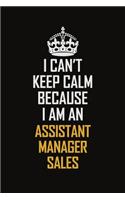 I Can't Keep Calm Because I Am An Assistant Manager Sales