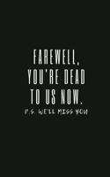 Farewell, you're dead to us now. p.s. we'll miss you