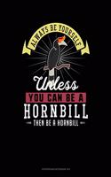 Always Be Yourself Unless You Can Be a Hornbill Then Be a Hornbill