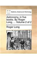 Astronomy, in Five Books. by Roger Long, ... Volume 2 of 2: (English)