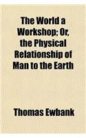 The World a Workshop; Or, the Physical Relationship of Man to the Earth