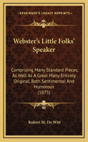 Webster's Little Folks' Speaker: Comprising Many Standard Pieces, As Well As A Great Many Entirely Original, Both Sentimental And Humorous (1875)