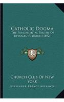 Catholic Dogma: The Fundamental Truths Of Revealed Religion (1892)