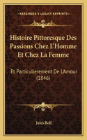 Histoire Pittoresque Des Passions Chez L'Homme Et Chez La Femme: Et Particulierement De L'Amour (1846)(French)