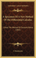 A Specimen Of A New Method Of The Differential Calculus: Called The Method Of Constant Ratios (1863)