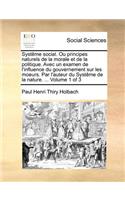 Systême social. Ou principes naturels de la morale et de la politique. Avec un examen de l'influence du gouvernement sur les moeurs. Par l'auteur du Systême de la nature. ... Volume 1 of 3