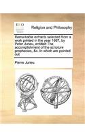 Remarkable extracts selected from a work printed in the year 1687, by Peter Jurieu, entitled The accomplishment of the scripture prophecies, &c. In which are pointed out: (English)