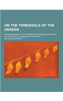 On the Threshold of the Unseen; An Examination of the Phenomena of Spiritualism and of the Evidence for Survival After Death