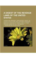 A Digest of the Revenue Laws of the United States; Wherein Are Arranged, Under Distinct Heads, the Duties of Collectors, Naval Officers, Surveyors,