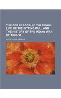 The Red Record of the Sioux. Life of the Sitting Bull and the History of the Indian War of 1890-'91