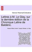 Lettres A M. Le Glay, Sur La Derniere Edition de La Chronique Latine de Balderic.