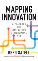Mapping Innovation: A Playbook for Navigating a Disruptive Age: A Playbook for Navigating a Disruptive Age