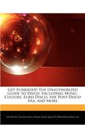 Get Funkified! the Unauthorized Guide to Disco, Including Music, Culture, Euro Disco, the Post-Disco Era, and More