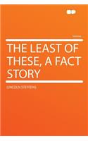 The Least of These, a Fact Story