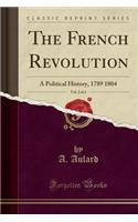 The French Revolution, Vol. 2 of 4: A Political History, 1789 1804 (Classic Reprint)(English)