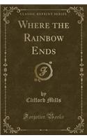 Where the Rainbow Ends (Classic Reprint)