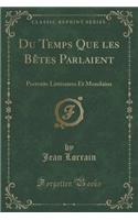 Du Temps Que Les BÃªtes Parlaient: Portraits LittÃ©raires Et Mondains (Classic Reprint): Portraits LittÃ©raires Et Mondains (Classic Reprint)