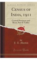 Census of India, 1911, Vol. 10: Central Provinces and Berar; Part II Tables (Classic Reprint)