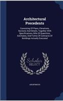 Architectural Precedents: Consisting of Plans, Elevations, Sections and Details, Together with Specifications, Bills of Quantities, Estimates, and Forms of Contracts of Build