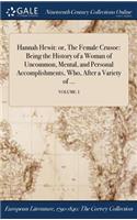 Hannah Hewit: Or, the Female Crusoe: Being the History of a Woman of Uncommon, Mental, and Personal Accomplishments, Who, After a Variety of ...; Volume. I