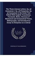 The Three Literary Letters, Ep. ad Ammaeum I, Ep. ad Pompeium, Ep. ad Ammaeum 2; the Greek Text Edited With English Translation, Facsimile, Notes, Glossary of Rhetorical and Grammatical Terms, Bibliography, and Introductory Essay on Dionysius as a