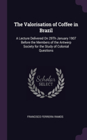 The Valorisation of Coffee in Brazil: A Lecture Delivered On 29Th January 1907 Before the Members of the Antwerp Society for the Study of Colonial Questions