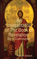 Interpretation of The Book of Revelation By a Commoner