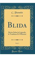 Blida, Vol. 1: Récits Selon La Légende, La Tradition Et l'Histoire (Classic Reprint)