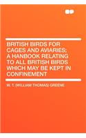 British Birds for Cages and Aviaries; A Hanbook Relating to All British Birds Which May Be Kept in Confinement