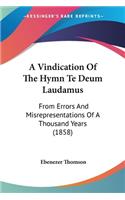 A Vindication Of The Hymn Te Deum Laudamus: From Errors And Misrepresentations Of A Thousand Years (1858)