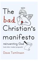 The Bad Christian's Manifesto: How to Reinvent God (and Other Modest Proposals)