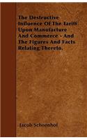 The Destructive Influence Of The Tariff Upon Manufacture And Commerce - And The Figures And Facts Relating Thereto.