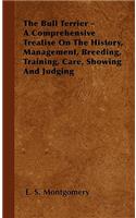 Bull Terrier - A Comprehensive Treatise On The History, Management, Breeding, Training, Care, Showing And Judging