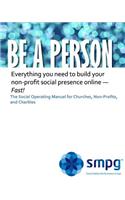 Be a Person The Social Operating Manual for Churches, Non-Profits, and Charities: Everything you need to build your non-profit social presence online - Fast!