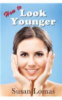 How to Look Younger: Health and beauty advice for women who want to keep looking and feeling fabulous(English)