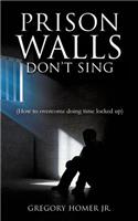 PRISON WALLS DON'T SING (How to overcome doing time locked up)