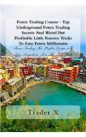 Forex Trading Course: Top Underground Forex Trading Secrets And Weird But Profitable Little Known Tricks To Easy Forex Millionaire: Forex Trading For Profits, Escape 9-5,
