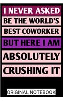 I never asked to be the world's best coworker but here I am absolutely crushing it notebook 6×9 100 page