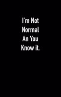 I'm Not Normal An You Know it.