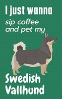 I just wanna sip coffee and pet my Swedish Vallhund