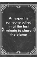 An expert is someone called in at the last minute to share the blame