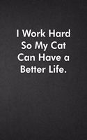 I Work Hard So My Cat Can Have a Better Life.