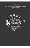 Count Your Blessings Not Your Problems - Goal and Motivational Journal