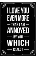 I Love You Even More Than I Am Annoyed by You Which Is Alot: Funny Relationship, Anniversary, Valentines Day, Birthday, Break Up, Gag Gift for men, women, boyfriend, girlfriend, or coworker.