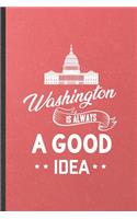 Washington Is Always a Good Idea: Blank Funny Backpacking Tourist Lined Notebook/ Journal For World Traveler Visitor, Inspirational Saying Unique Special Birthday Gift Idea Classic 6