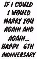 If I Could I Would Marry You Again And Again... Happy 6th Anniversary: Funny 6th Magic happened on this day happy anniversary Birthday Gift Journal / Notebook / Diary Quote (6 x 9 - 110 Blank Lined Pages)