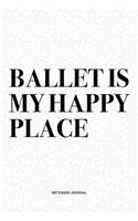 Ballet Is My Happy Place: A 6x9 Inch Diary Notebook Journal With A Bold Text Font Slogan On A Matte Cover and 120 Blank Lined Pages Makes A Great Alternative To A Card