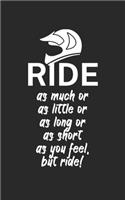 Ride as much or as little or as long or as short as you feel but ride: Mountain bike notebook for mountain bikers with spell. 120 pages lined. Perfect gift.